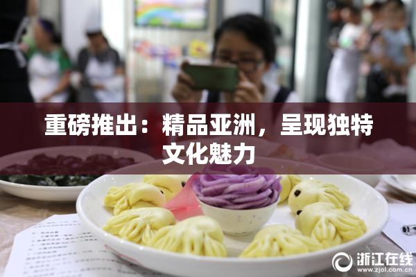 重磅推出：精品亚洲，呈现独特文化魅力