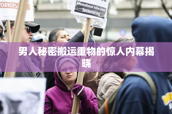 男人秘密搬运重物的惊人内幕揭晓
