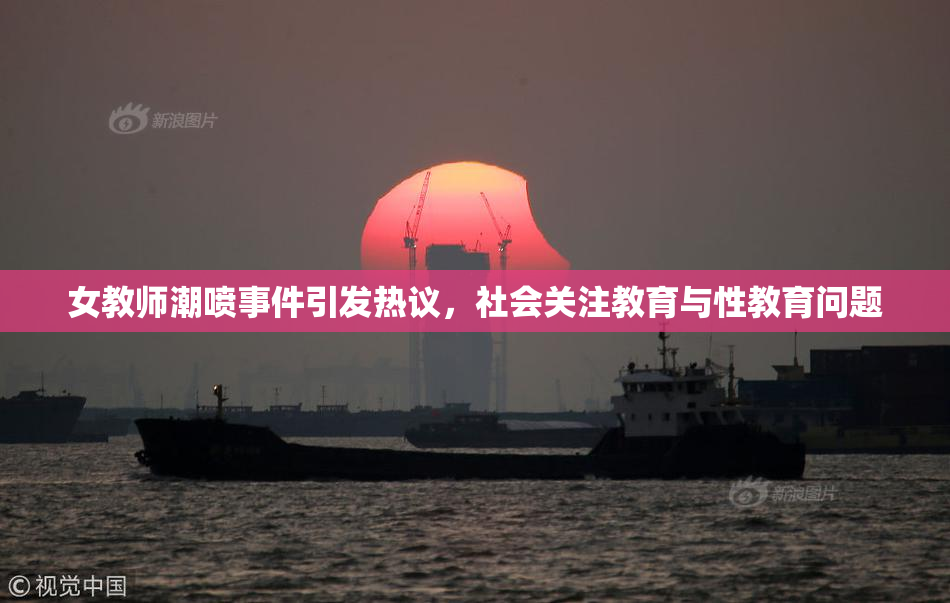 女教师潮喷事件引发热议，社会关注教育与性教育问题