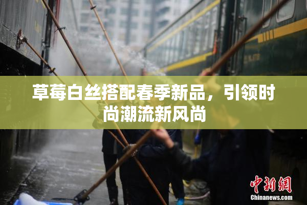 草莓白丝搭配春季新品，引领时尚潮流新风尚