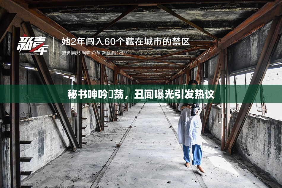 秘书呻吟婬荡，丑闻曝光引发热议