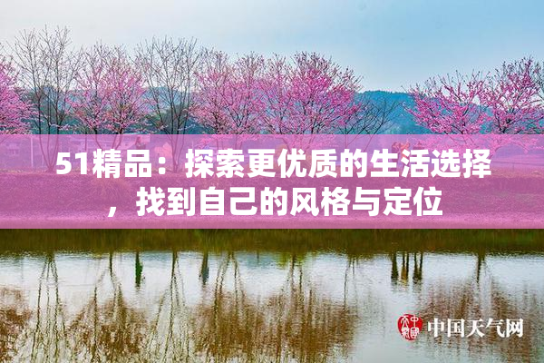 51精品：探索更优质的生活选择，找到自己的风格与定位