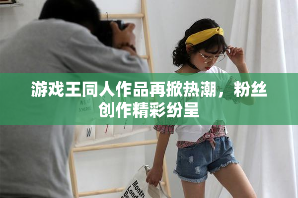 游戏王同人作品再掀热潮，粉丝创作精彩纷呈