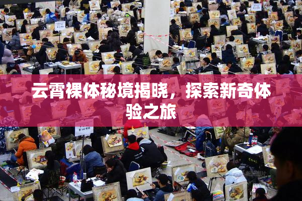 云霄裸体秘境揭晓，探索新奇体验之旅