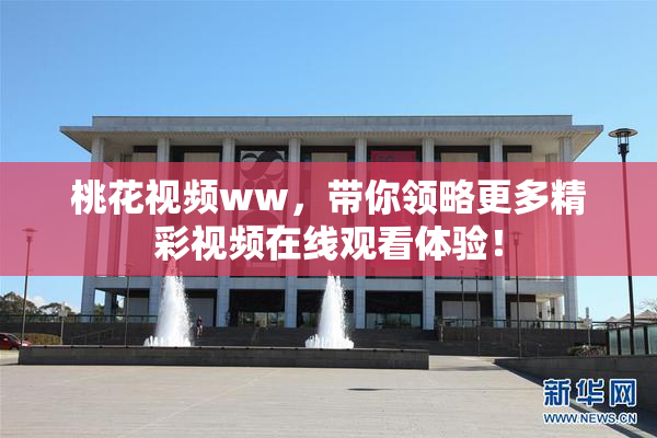 桃花视频ww，带你领略更多精彩视频在线观看体验！