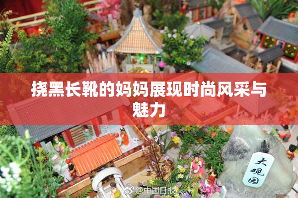 挠黑长靴的妈妈展现时尚风采与魅力