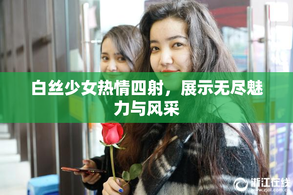 白丝少女热情四射，展示无尽魅力与风采