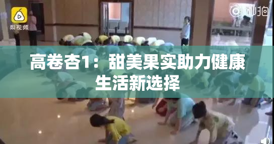 高卷杏1：甜美果实助力健康生活新选择