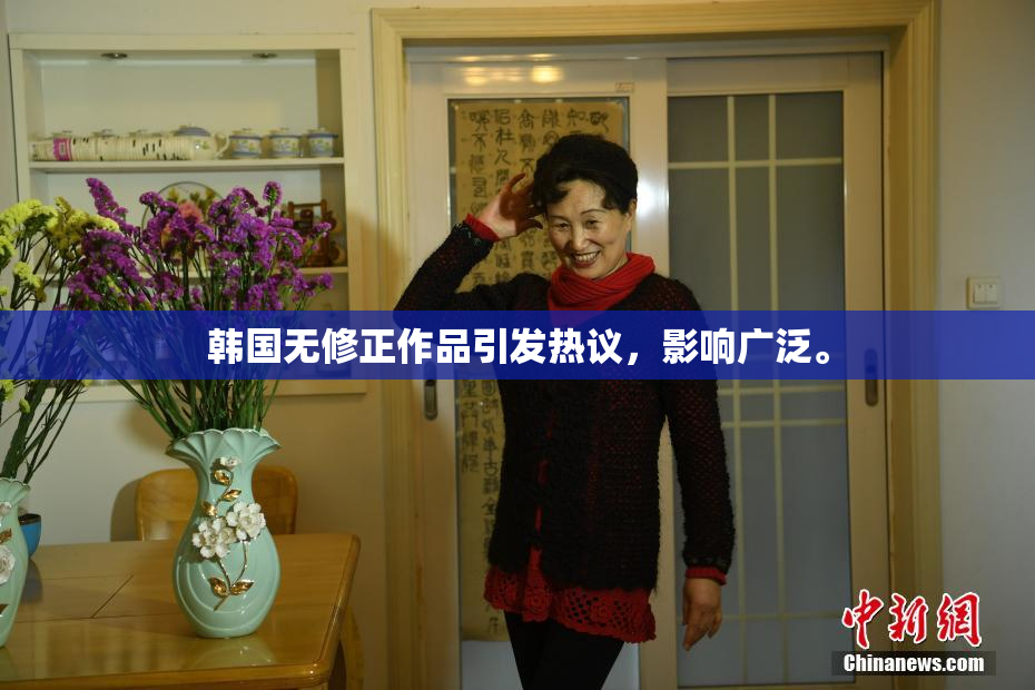 韩国无修正作品引发热议，影响广泛。