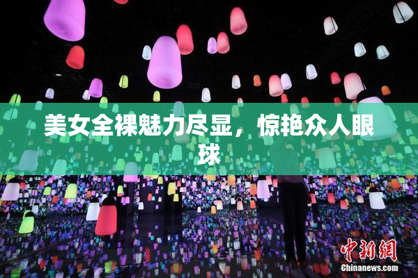 美女全裸魅力尽显，惊艳众人眼球