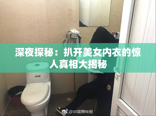深夜探秘：扒开美女内衣的惊人真相大揭秘