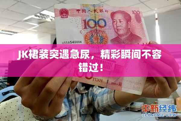 JK裙装突遇急尿，精彩瞬间不容错过！