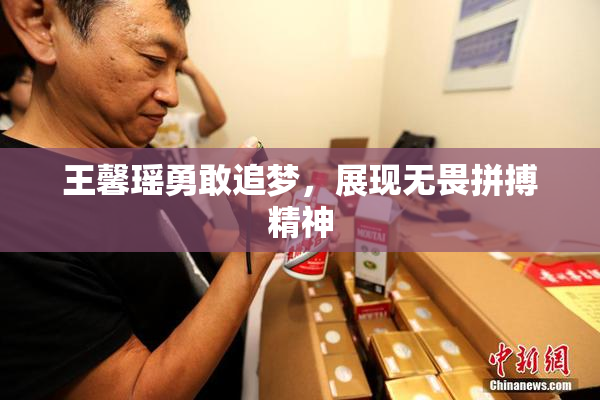 王馨瑶勇敢追梦，展现无畏拼搏精神