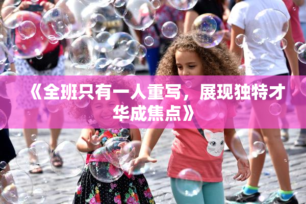 《全班只有一人重写，展现独特才华成焦点》