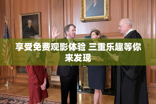 享受免费观影体验 三重乐趣等你来发现