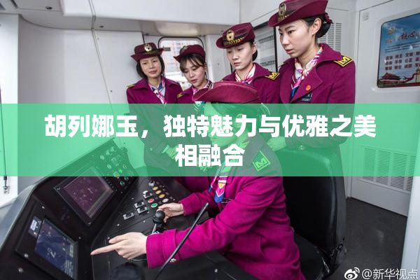 胡列娜玉，独特魅力与优雅之美相融合