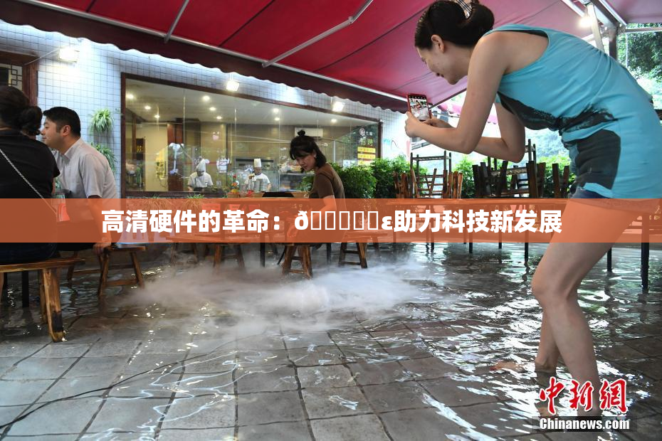 高清硬件的革命：🔞❌‌ε助力科技新发展