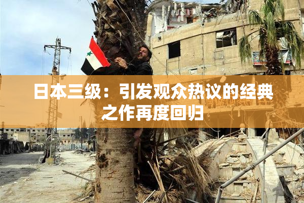 日本三级：引发观众热议的经典之作再度回归