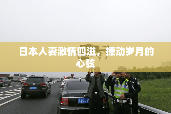 日本人妻激情四溢，撩动岁月的心弦
