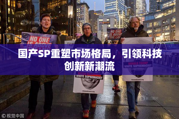 国产SP重塑市场格局，引领科技创新新潮流