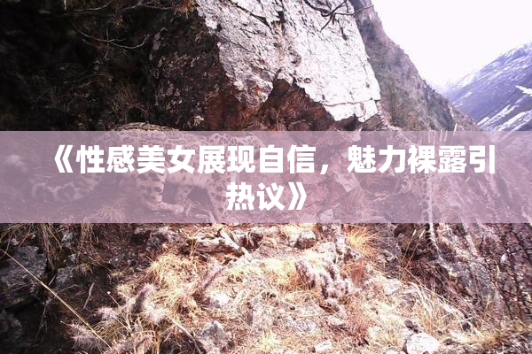《性感美女展现自信，魅力裸露引热议》