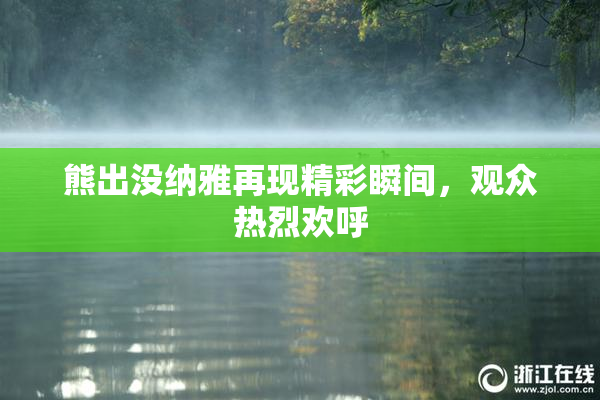 熊出没纳雅再现精彩瞬间，观众热烈欢呼