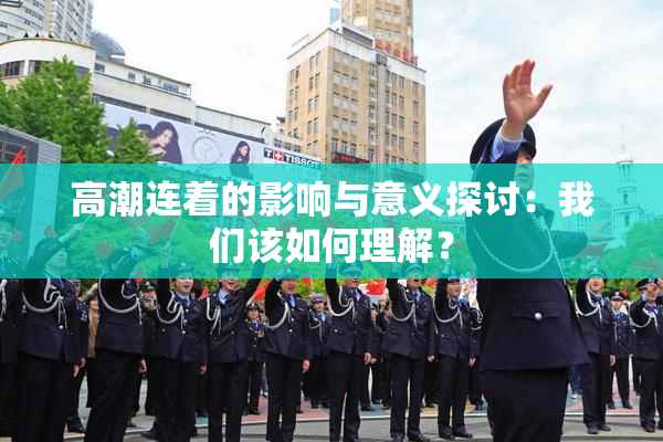 高潮连着的影响与意义探讨：我们该如何理解？