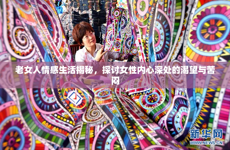 老女人情感生活揭秘，探讨女性内心深处的渴望与苦闷