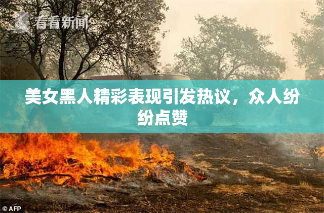 美女黑人精彩表现引发热议，众人纷纷点赞