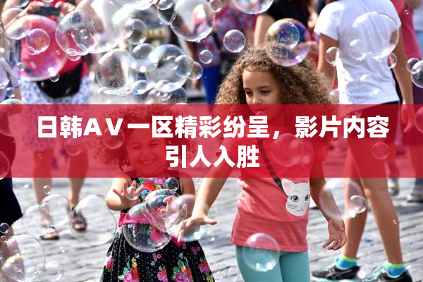 日韩AⅤ一区精彩纷呈，影片内容引人入胜