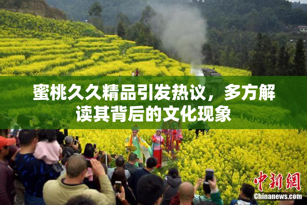 蜜桃久久精品引发热议，多方解读其背后的文化现象