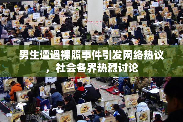 男生遭遇裸照事件引发网络热议，社会各界热烈讨论