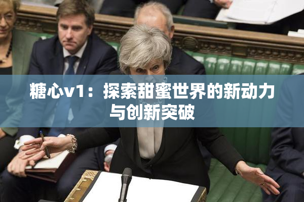 糖心v1：探索甜蜜世界的新动力与创新突破