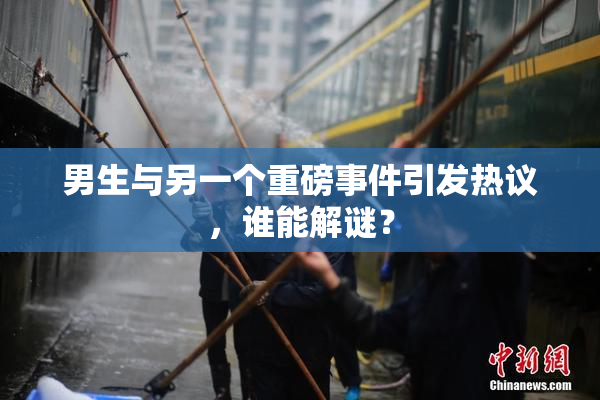 男生与另一个重磅事件引发热议，谁能解谜？