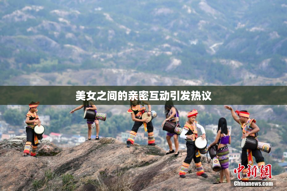 美女之间的亲密互动引发热议