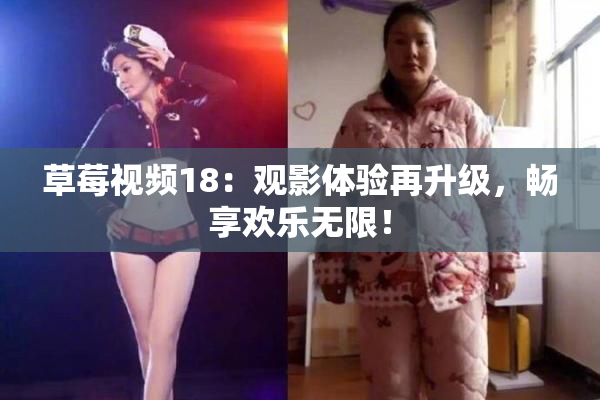 草莓视频18：观影体验再升级，畅享欢乐无限！