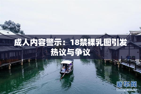 成人内容警示：18禁裸乳图引发热议与争议