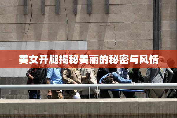 美女开腿揭秘美丽的秘密与风情