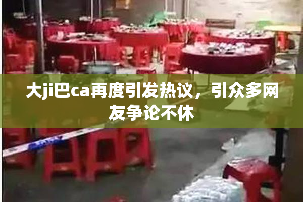 大ji巴ca再度引发热议，引众多网友争论不休