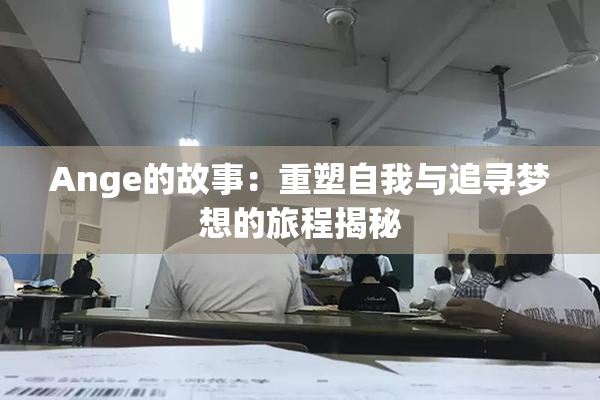 Ange的故事：重塑自我与追寻梦想的旅程揭秘
