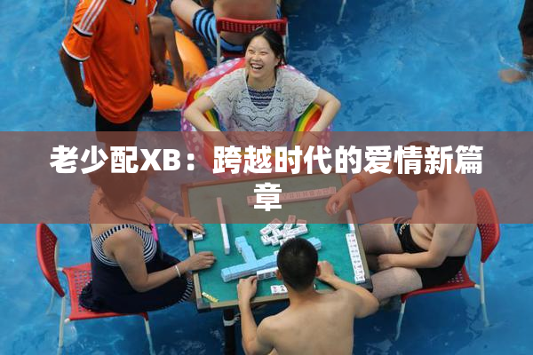 老少配XB：跨越时代的爱情新篇章