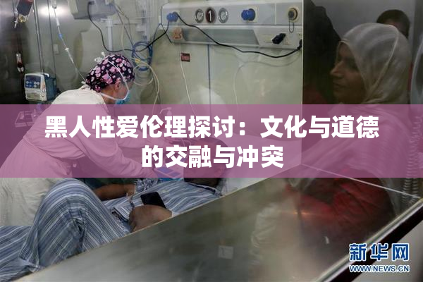 黑人性爱伦理探讨：文化与道德的交融与冲突