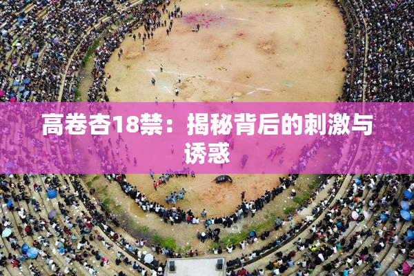 高卷杏18禁：揭秘背后的刺激与诱惑