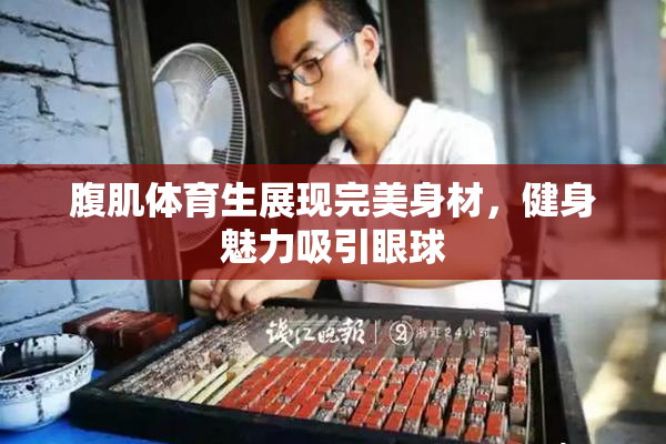 腹肌体育生展现完美身材，健身魅力吸引眼球