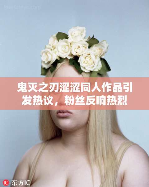 鬼灭之刃涩涩同人作品引发热议，粉丝反响热烈