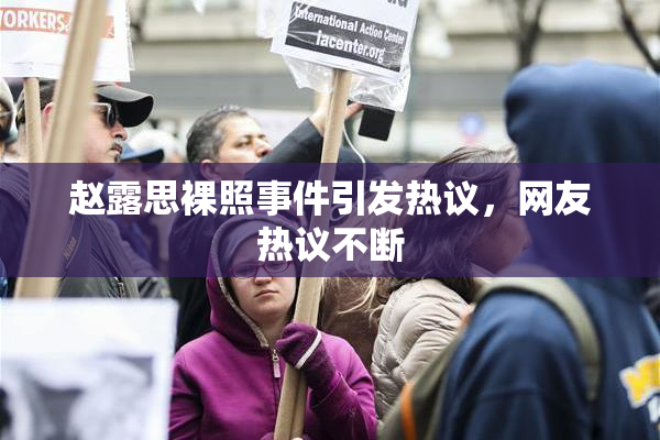 赵露思裸照事件引发热议，网友热议不断