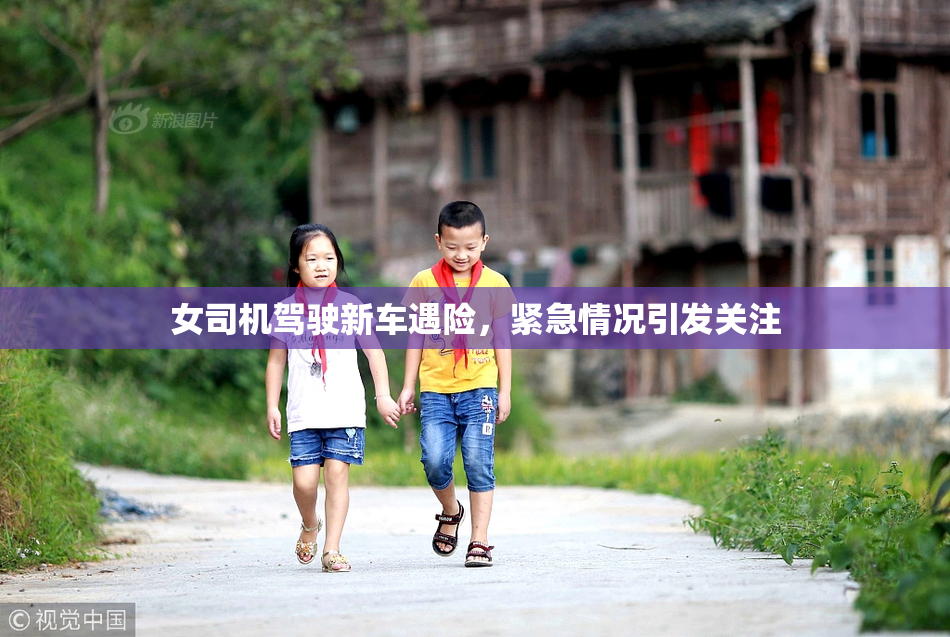 女司机驾驶新车遇险，紧急情况引发关注