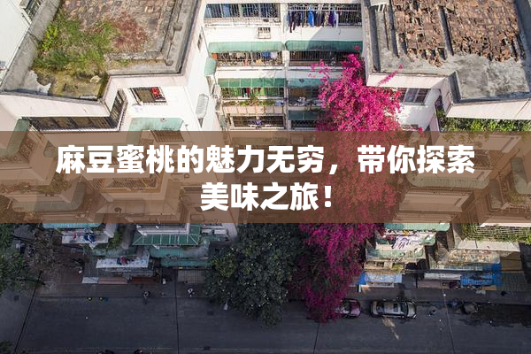 麻豆蜜桃的魅力无穷，带你探索美味之旅！