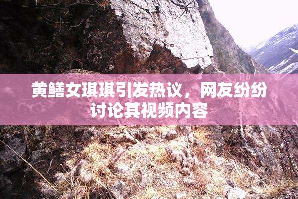 黄鳝女琪琪引发热议，网友纷纷讨论其视频内容