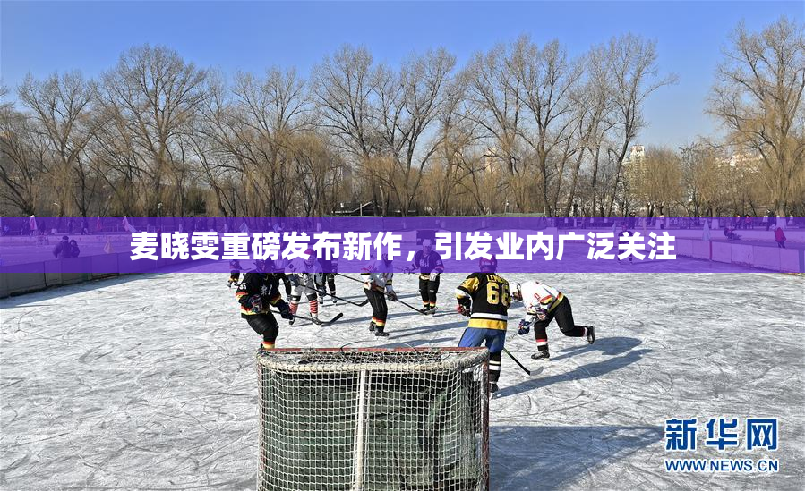 麦晓雯重磅发布新作，引发业内广泛关注